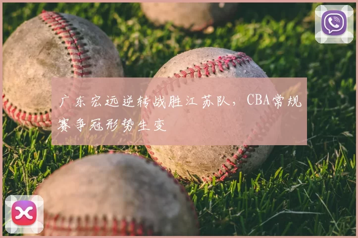 广东宏远逆转战胜江苏队，CBA常规赛争冠形势生变