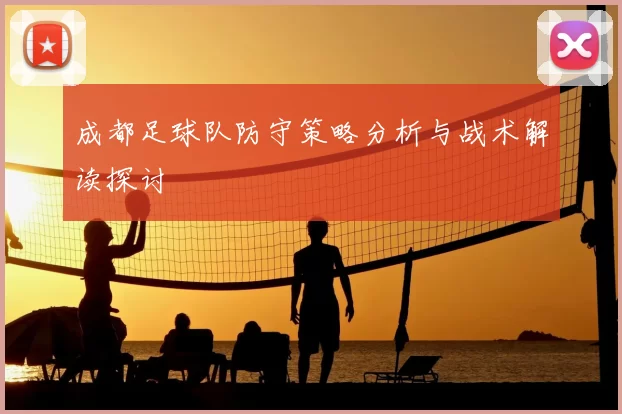 成都足球队防守策略分析与战术解读探讨