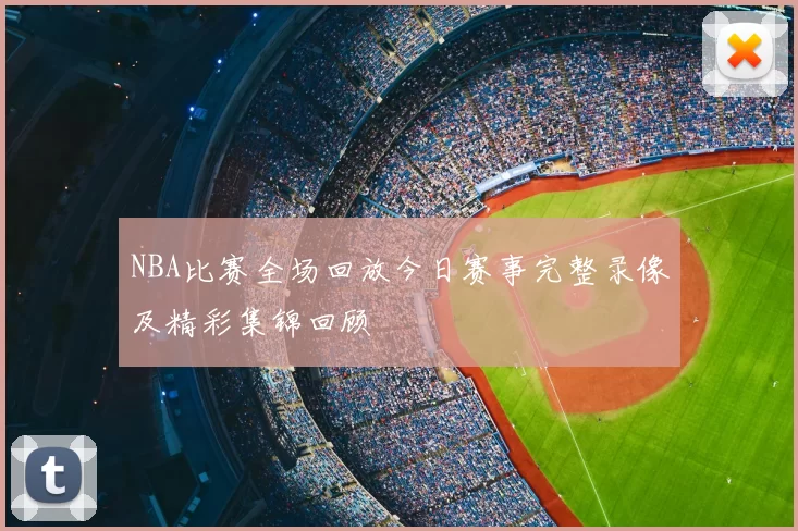 NBA比赛全场回放今日赛事完整录像及精彩集锦回顾