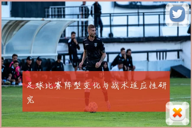 足球比赛阵型变化与战术适应性研究