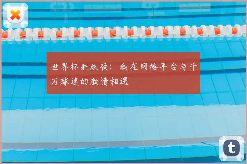 世界杯狂欢夜:我在网络平台与千万球迷的激情相遇