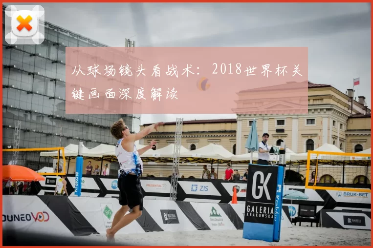 从球场镜头看战术：2018世界杯关键画面深度解读