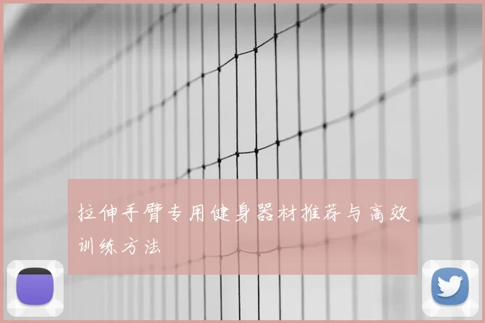 拉伸手臂专用健身器材推荐与高效训练方法