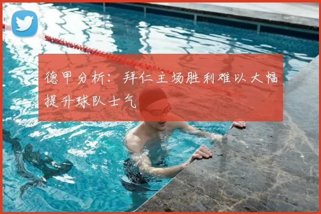 德甲分析：拜仁主场胜利难以大幅提升球队士气