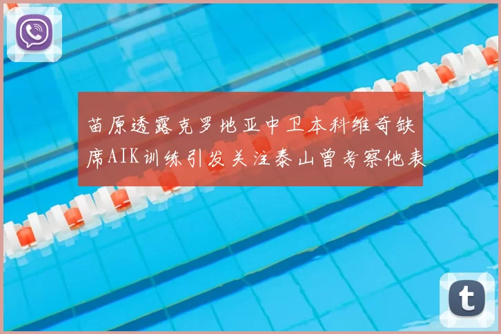 苗原透露克罗地亚中卫本科维奇缺席AIK训练引发关注泰山曾考察他表现