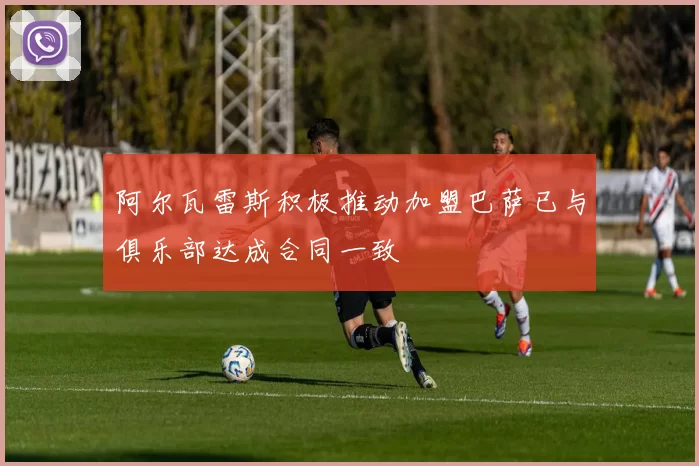 阿尔瓦雷斯积极推动加盟巴萨已与俱乐部达成合同一致