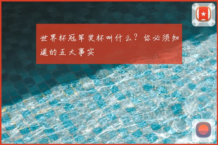 世界杯冠军奖杯叫什么?你必须知道的五大事实