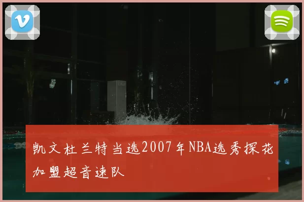 凯文杜兰特当选2007年NBA选秀探花加盟超音速队