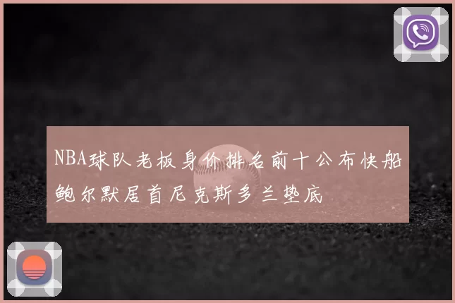 NBA球队老板身价排名前十公布快船鲍尔默居首尼克斯多兰垫底