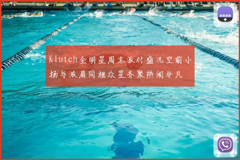 Klutch全明星周末派对盛况空前小杨与浓眉同框众星齐聚热闹非凡