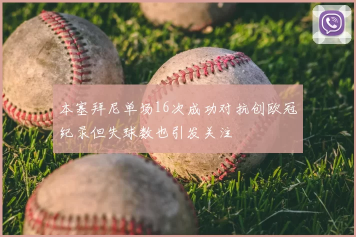 本塞拜尼单场16次成功对抗创欧冠纪录但失球数也引发关注