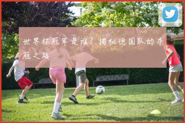 世界杯冠军是谁？揭秘德国队的夺冠之路
