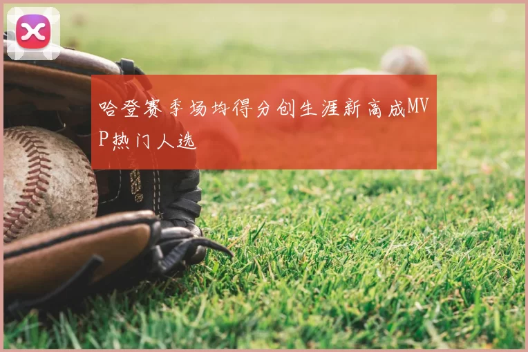 哈登赛季场均得分创生涯新高成MVP热门人选