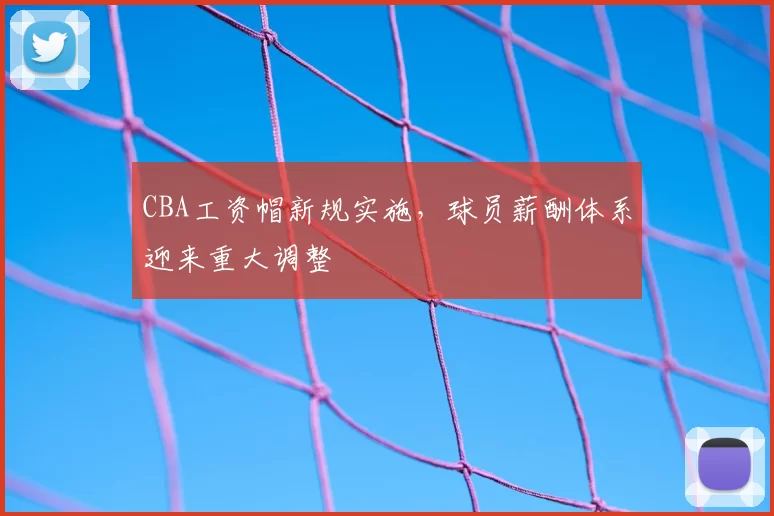 CBA工资帽新规实施，球员薪酬体系迎来重大调整