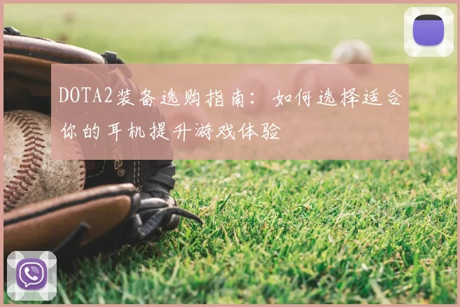DOTA2装备选购指南：如何选择适合你的耳机提升游戏体验