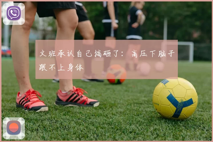 文班承认自己搞砸了：高压下脑子跟不上身体