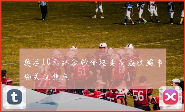 奥运10元纪念钞价格走高成收藏市场关注焦点