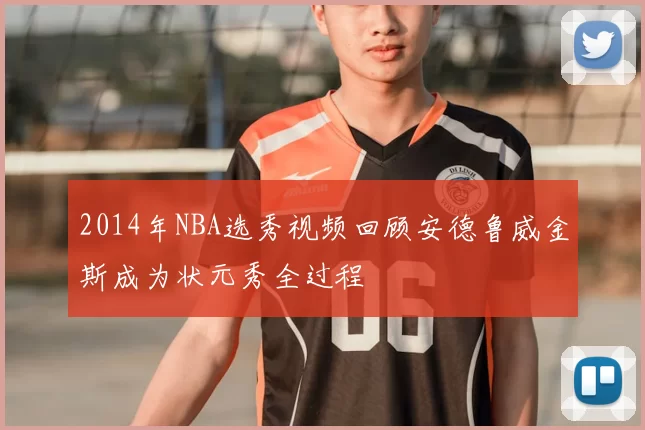 2014年NBA选秀视频回顾安德鲁威金斯成为状元秀全过程