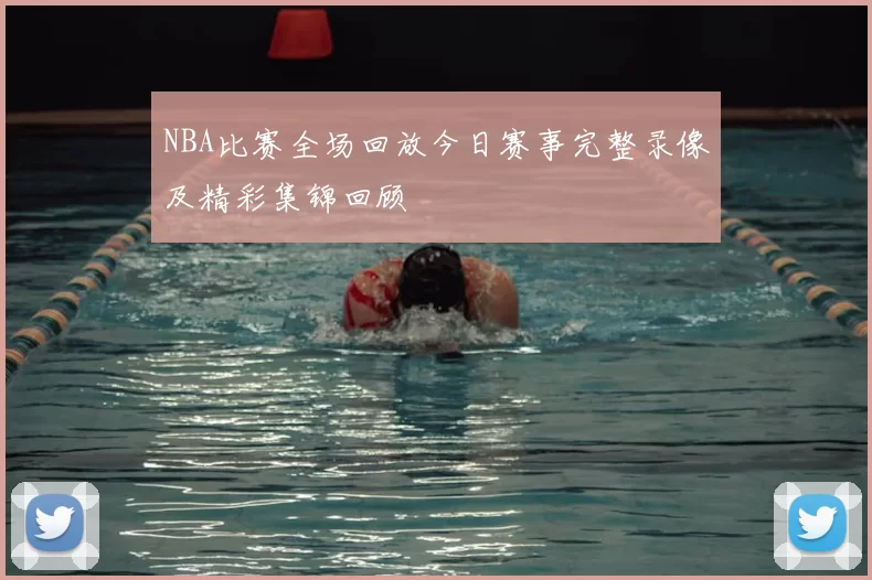 NBA比赛全场回放今日赛事完整录像及精彩集锦回顾
