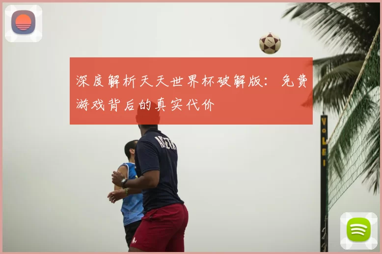 深度解析天天世界杯破解版：免费游戏背后的真实代价