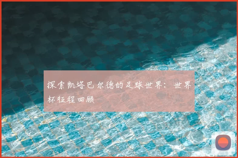 探索凯塔巴尔德的足球世界：世界杯征程回顾