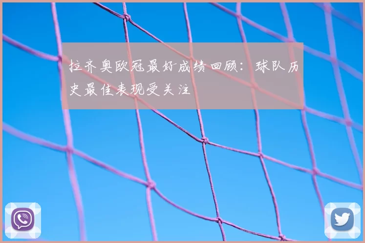 拉齐奥欧冠最好成绩回顾：球队历史最佳表现受关注